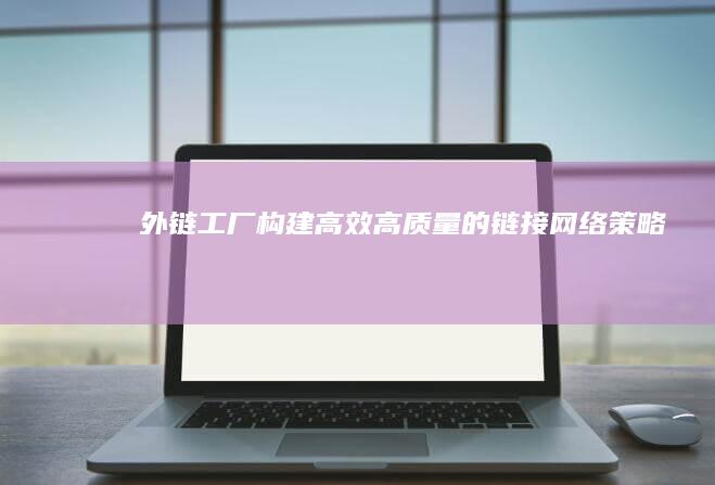 外链工厂：构建高效、高质量的链接网络策略